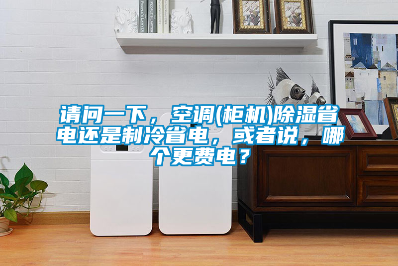 請問一下，空調(diào)(柜機(jī))除濕省電還是制冷省電，或者說，哪個更費(fèi)電？