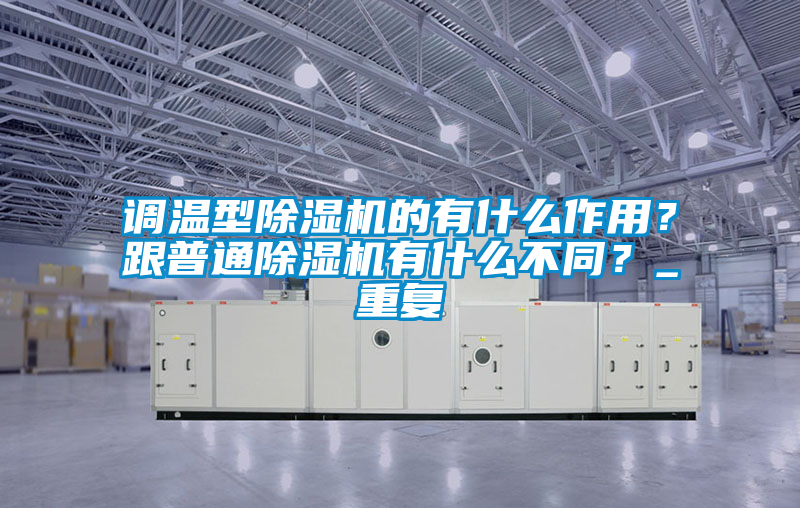 調溫型除濕機的有什么作用？跟普通除濕機有什么不同？_重復