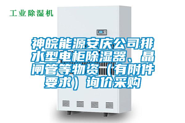 神皖能源安慶公司排水型電柜除濕器、晶閘管等物資（有附件要求）詢價采購