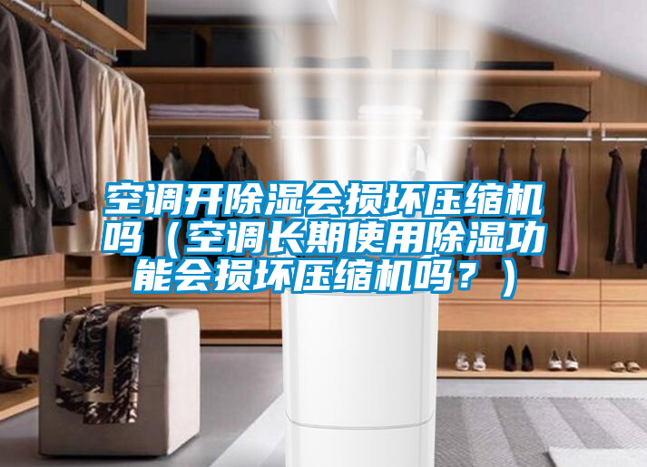 空調(diào)開(kāi)除濕會(huì)損壞壓縮機(jī)嗎（空調(diào)長(zhǎng)期使用除濕功能會(huì)損壞壓縮機(jī)嗎？）