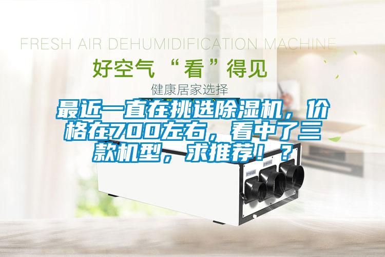 最近一直在挑選除濕機，價格在700左右，看中了三款機型，求推薦??？