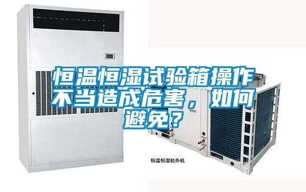 恒溫恒濕試驗箱操作不當造成危害，如何避免？