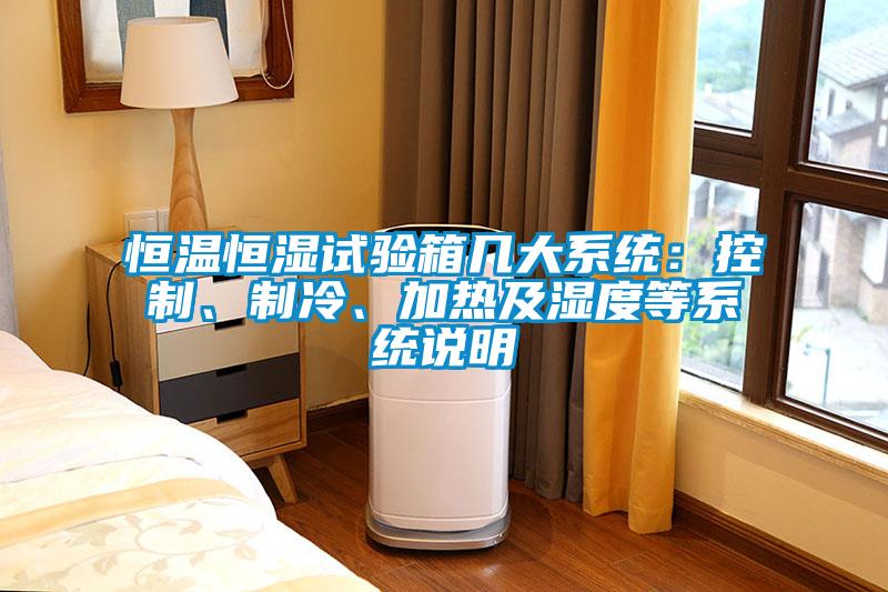 恒溫恒濕試驗(yàn)箱幾大系統(tǒng)：控制、制冷、加熱及濕度等系統(tǒng)說明