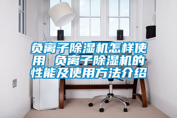 負(fù)離子除濕機怎樣使用 負(fù)離子除濕機的性能及使用方法介紹