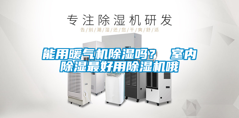 能用暖氣機除濕嗎？ 室內除濕最好用除濕機哦