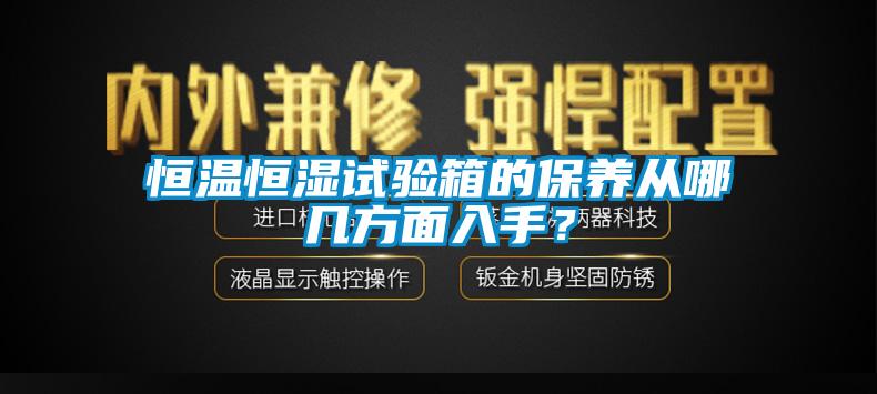 恒溫恒濕試驗(yàn)箱的保養(yǎng)從哪幾方面入手？