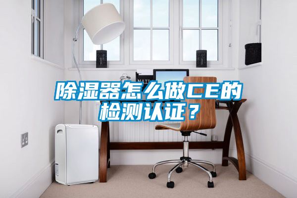 除濕器怎么做CE的檢測認證？