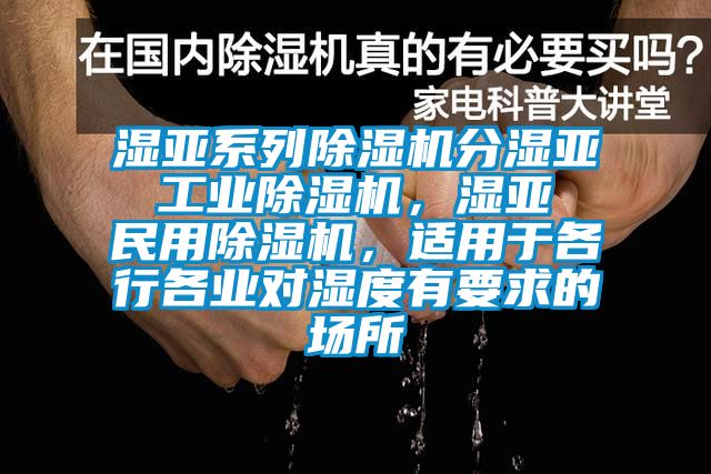 濕亞系列除濕機(jī)分濕亞 工業(yè)除濕機(jī)，濕亞 民用除濕機(jī)，適用于各行各業(yè)對(duì)濕度有要求的場(chǎng)所