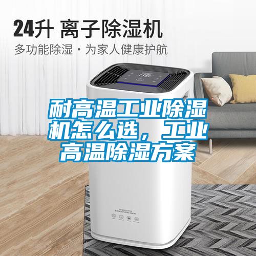 耐高溫工業除濕機怎么選，工業高溫除濕方案