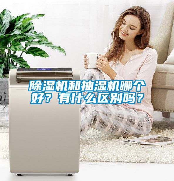 除濕機和抽濕機哪個好？有什么區(qū)別嗎？