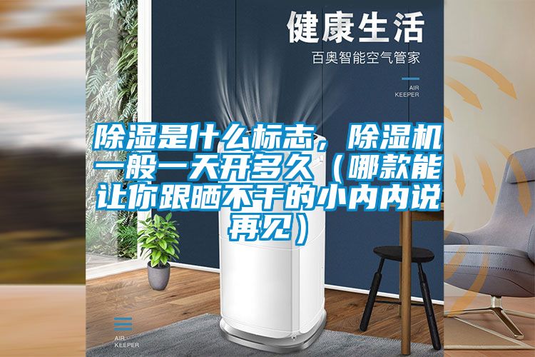 除濕是什么標(biāo)志，除濕機(jī)一般一天開多久（哪款能讓你跟曬不干的小內(nèi)內(nèi)說(shuō)再見）
