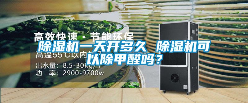 除濕機一天開多久 除濕機可以除甲醛嗎？