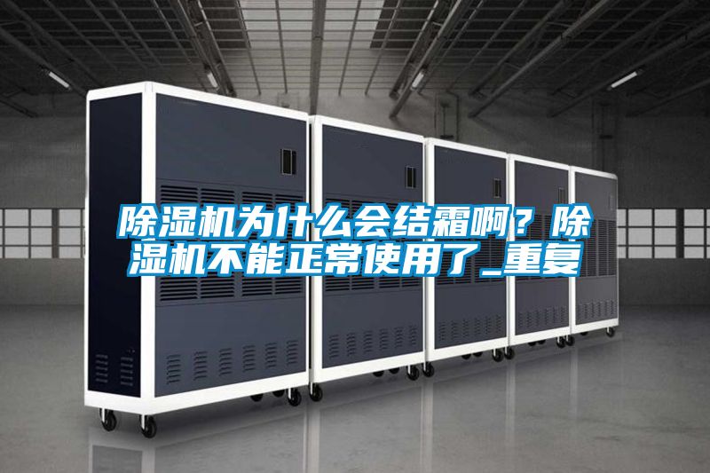 除濕機為什么會結(jié)霜啊？除濕機不能正常使用了_重復