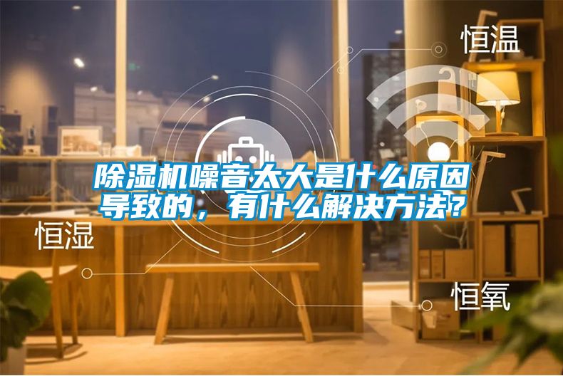 除濕機噪音太大是什么原因導致的，有什么解決方法？