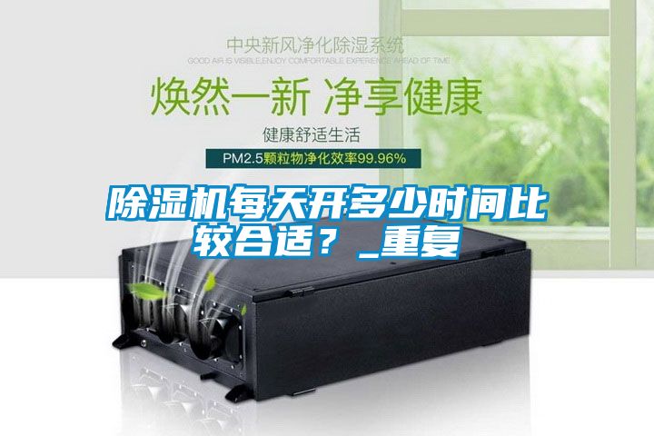 除濕機每天開多少時間比較合適？_重復(fù)