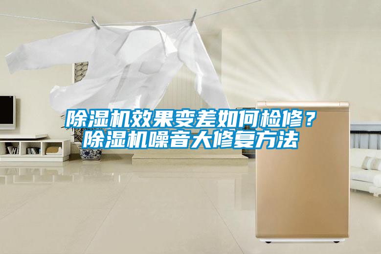 除濕機效果變差如何檢修？除濕機噪音大修復方法