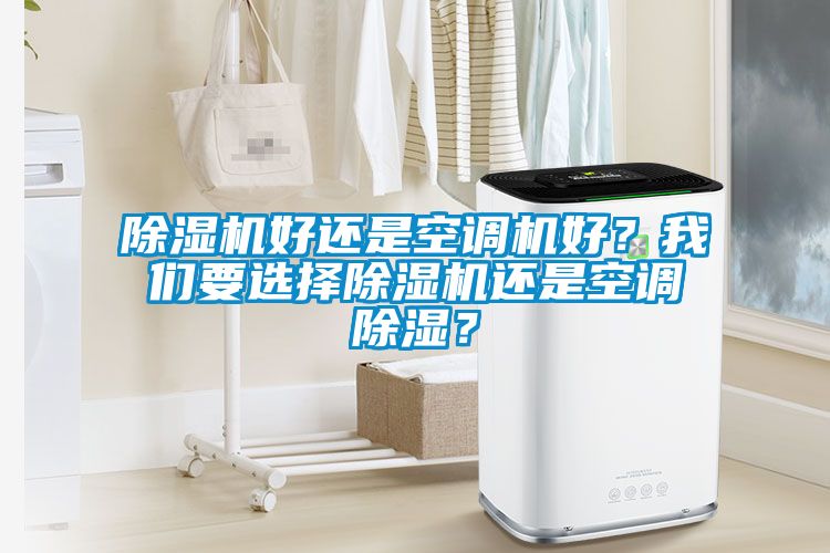 除濕機好還是空調(diào)機好？我們要選擇除濕機還是空調(diào)除濕？