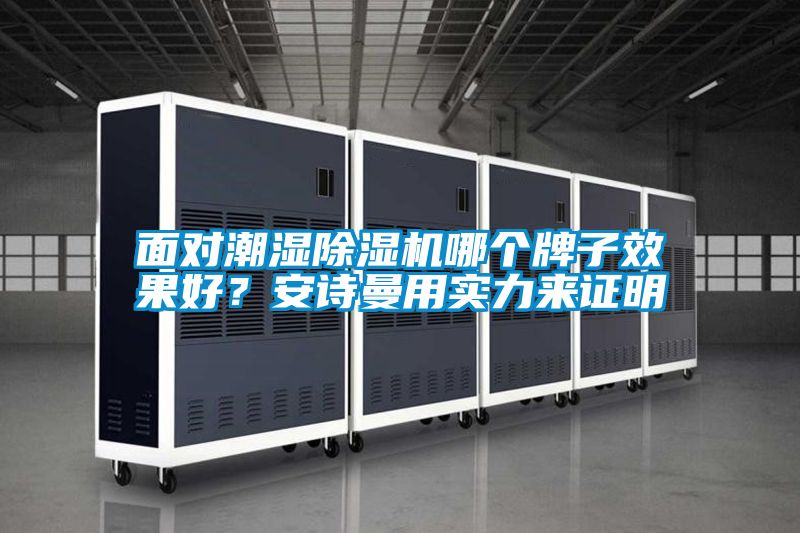 面對(duì)潮濕除濕機(jī)哪個(gè)牌子效果好？安詩(shī)曼用實(shí)力來(lái)證明