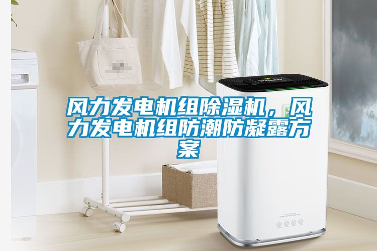 風力發電機組除濕機，風力發電機組防潮防凝露方案