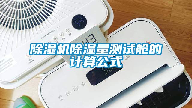 除濕機(jī)除濕量測試艙的計算公式