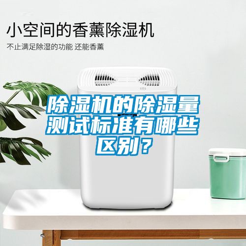 除濕機的除濕量測試標準有哪些區別？