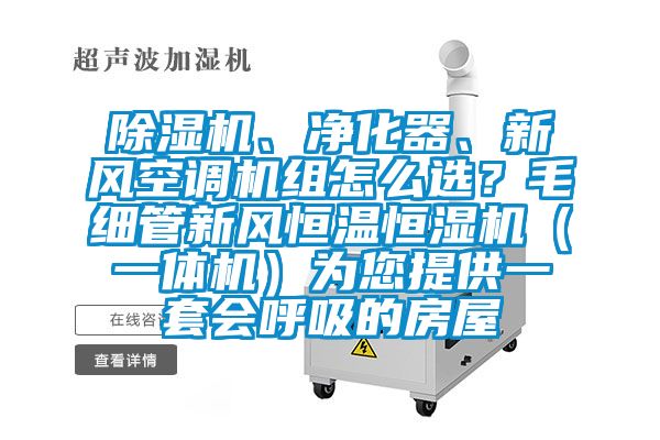 除濕機、凈化器、新風(fēng)空調(diào)機組怎么選？毛細(xì)管新風(fēng)恒溫恒濕機（一體機）為您提供一套會呼吸的房屋