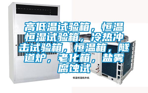 高低溫試驗箱，恒溫恒濕試驗箱，冷熱沖擊試驗箱，恒溫箱，隧道爐，老化箱，鹽霧腐蝕試