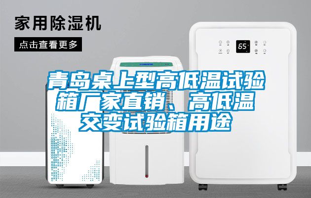 青島桌上型高低溫試驗箱廠家直銷、高低溫交變試驗箱用途